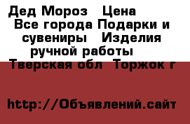 Дед Мороз › Цена ­ 350 - Все города Подарки и сувениры » Изделия ручной работы   . Тверская обл.,Торжок г.